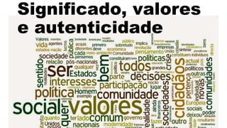 Significado, valores
e autenticidade
 