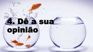 4. Dê a sua
opinião
 