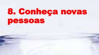 8. Conheça novas
pessoas
 