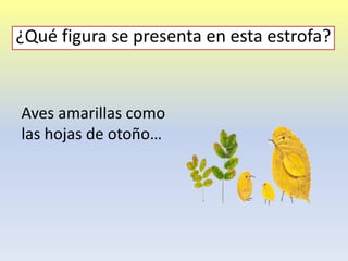 Aves amarillas como
las hojas de otoño…
¿Qué figura se presenta en esta estrofa?
 