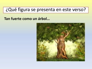 Tan fuerte como un árbol…
¿Qué figura se presenta en este verso?
 