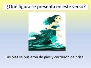 Las olas se pusieron de pies y corrieron de prisa.
¿Qué figura se presenta en este verso?
 