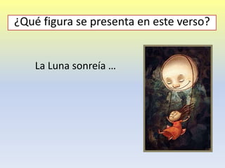 La Luna sonreía …
¿Qué figura se presenta en este verso?
 