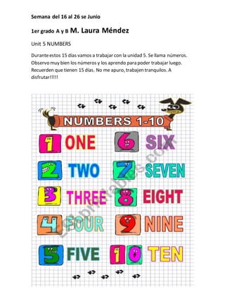 Semana del 16 al 26 se Junio
1er grado A y B M. Laura Méndez
Unit 5 NUMBERS
Duranteestos 15 días vamos a trabajar con la u...