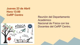 Jueves 23 de Abril
Hora 13:00
CeRP Centro
Reunión del Departamento
Académico
Nacional de Física con los
Docentes del CeRP Centro.
 