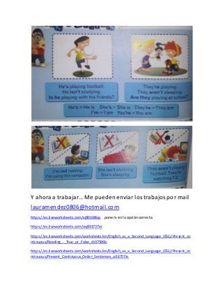 Y ahora a trabajar… Me puedenenviar los trabajospor mail
lauramendez0806@hotmail.com
https://es.liveworksheets.com/xj89168...