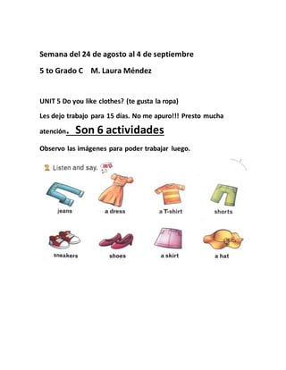 Semana del 24 de agosto al 4 de septiembre
5 to Grado C M. Laura Méndez
UNIT 5 Do you like clothes? (te gusta la ropa)
Les...