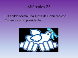 Miércoles 23
El Cabildo forma una Junta de Gobierno con
Cisneros como presidente.
