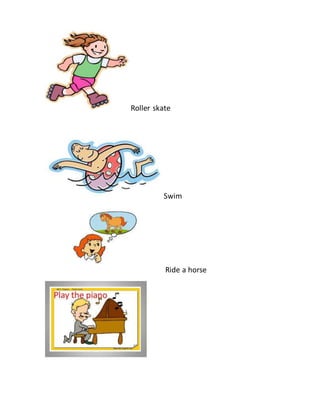 Roller skate
Swim
Ride a horse
 