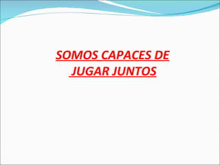 SOMOS CAPACES DE JUGAR JUNTOS 