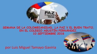 SEMANA DE LA COLOMBIANIDAD, LA PAZ Y EL BUEN TRATO,
EN EL COLEGIO AGUSTÍN FERNÁNDEZ.
10 SEPTIEMBRE 2018
por Luis Miguel Tamayo Gaviria
 