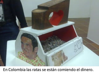 En Colombia las ratas se están comiendo el dinero.
 