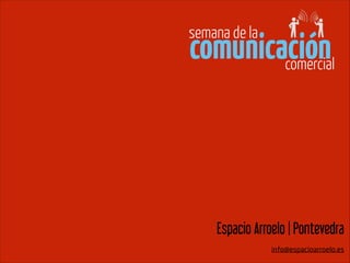!
!
Espacio Arroelo | Pontevedra
!
info@espacioarroelo.es
comunicación
semana de la
comercial
 