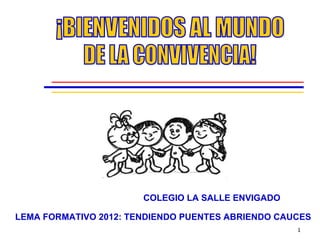 COLEGIO LA SALLE ENVIGADO

LEMA FORMATIVO 2012: TENDIENDO PUENTES ABRIENDO CAUCES
                                                   1
 
