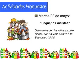 Martes 22 de mayo:
    “Pequeños Artistas”

Decoramos con los niños un polo
blanco, con un lema alusivo a la
Educación Inicial.
 