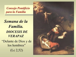 Consejo Pontificio
   para la Familia


 Semana de la
   Familia.
   DIOCESIS DE
    VERAPAZ
“Delante de Dios y de
    los hombres”
      (Lc 2,52)
 