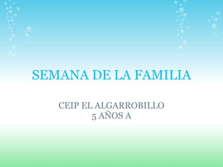 SEMANA DE LA FAMILIA

   CEIP EL ALGARROBILLO
          5 AÑOS A
 