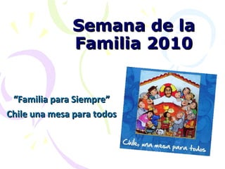 Semana de la Familia 2010 “ Familia para Siempre” Chile una mesa para todos 