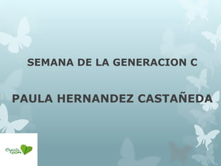SEMANA DE LA GENERACION C 
PAULA HERNANDEZ CASTAÑEDA 
 