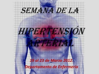 SEMANA DE LA

HIPERTENSIÓN
  ARTERIAL
   19 al 23 de Marzo 2012.
 Departamento de Enfermería
 