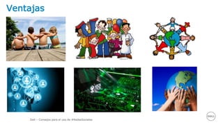 Dell – Consejos para el uso de #RedesSociales
Ventajas
 