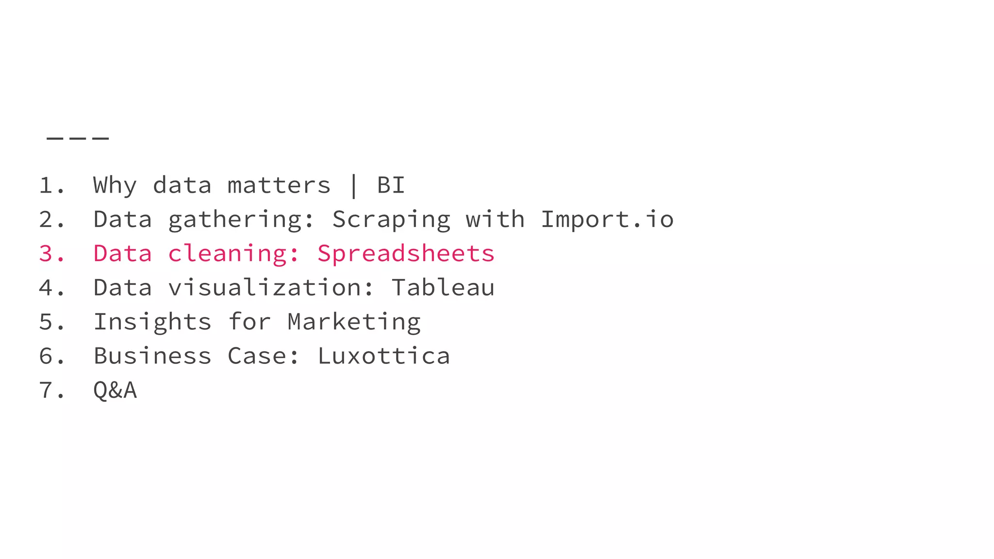 1. Why data matters | BI
2. Data gathering: Scraping with Import.io
3. Data cleaning: Spreadsheets
4. Data visualization: Tableau
5. Insights for Marketing
6. Business Case: Luxottica
7. Q&A
 