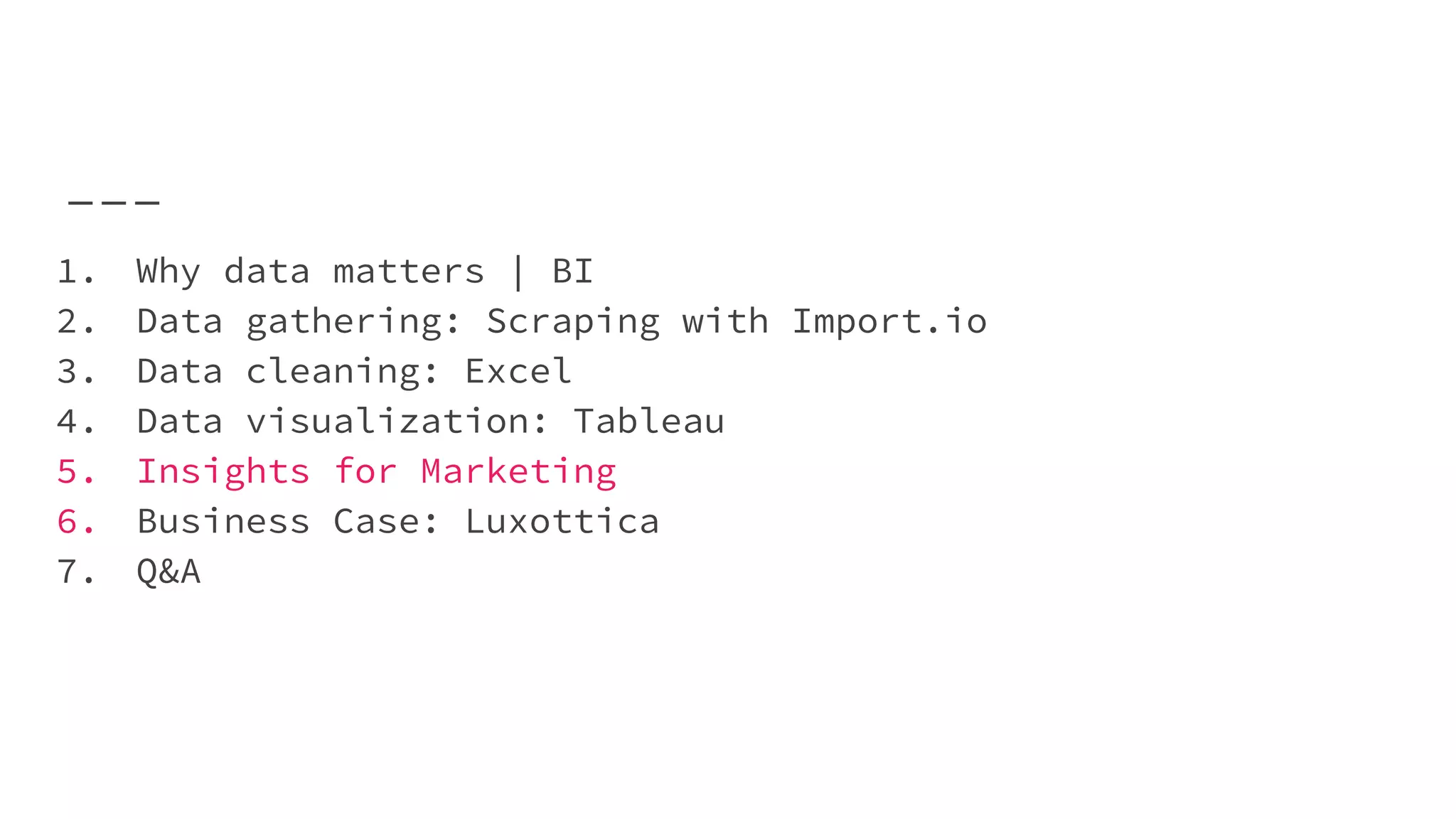 1. Why data matters | BI
2. Data gathering: Scraping with Import.io
3. Data cleaning: Excel
4. Data visualization: Tableau
5. Insights for Marketing
6. Business Case: Luxottica
7. Q&A
 