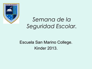 Semana de la
Seguridad Escolar.
Escuela San Marino College.
Kinder 2013.
 