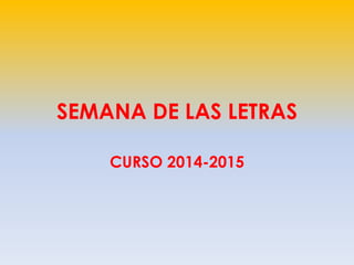 SEMANA DE LAS LETRAS
CURSO 2014-2015
 