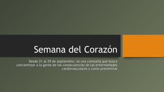 Semana del Corazón
Desde 21 al 29 de septiembre, es una campaña que busca
concientizar a la gente de las consecuencias de las enfermedades
cardiovasculares y como prevenirlas

 