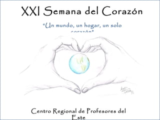 XXI Semana del Corazón
    “Un mundo, un hogar, un solo
            corazón”




 Centro Regional de Profesores del
              Este
 