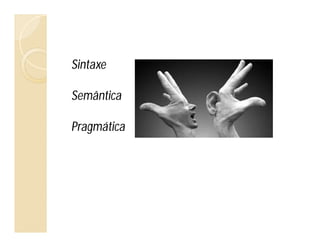 Sintaxe
Semântica
Pragmática