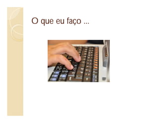 O que eu faço ...