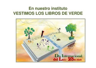 En nuestro institutoEn nuestro instituto
VESTIMOS LOS LIBROS DE VERDEVESTIMOS LOS LIBROS DE VERDE
 