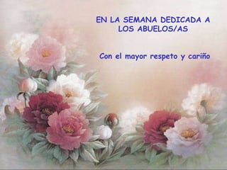 EN LA SEMANA DEDICADA A  LOS ABUELOS/AS  Con el mayor respeto y cariño 
