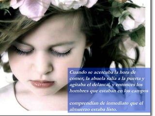Cuando se acercaba la hora de comer, la abuela salía a la puerta y agitaba el delantal, y entonces los hombres que estaban en los campos  comprendían de inmediato que el almuerzo estaba listo. 