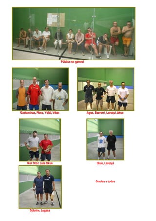 Públliico en generrall
                                              Púb co en gene a

                                                        a
                                                        a




Gasttamiinza,, Pllano,, Yolldii,, IIrriibas
Gas am nza P ano Yo d bas                                              Agus,, Eseverrrrii,, Larrequii,, IIzkue
                                                                       Agus Eseve La equ zkue




       IIkerr Orroz,, Luiis IIzkue
         ke O oz Lu s zkue                                                       IIzkue,, Larrequii
                                                                                   zkue La equ




                                                                                Grraciias a ttodos
                                                                                G ac as a odos




          Sobrriino,, Legasa
          Sob no Legasa
 