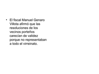 • El fiscal Manuel Genaro
Villota afirmó que las
resoluciones de los
vecinos porteños
carecían de validez
porque no representaban
a todo el virreinato.
 