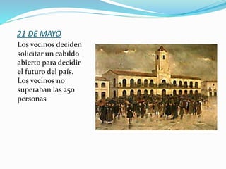 21 DE MAYO
Los vecinos deciden
solicitar un cabildo
abierto para decidir
el futuro del país.
Los vecinos no
superaban las 250
personas
 