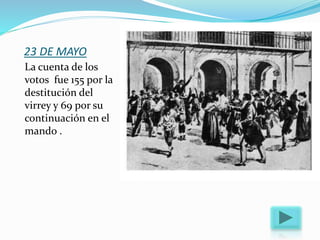 23 DE MAYO
La cuenta de los
votos fue 155 por la
destitución del
virrey y 69 por su
continuación en el
mando .
 