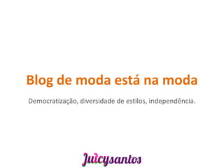 Blog de moda está na moda
Democratização, diversidade de estilos, independência.
 