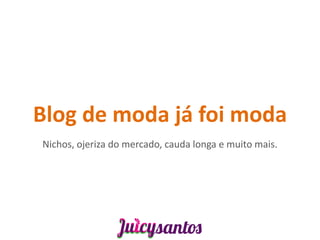 Blog de moda já foi moda
Nichos, ojeriza do mercado, cauda longa e muito mais.
 