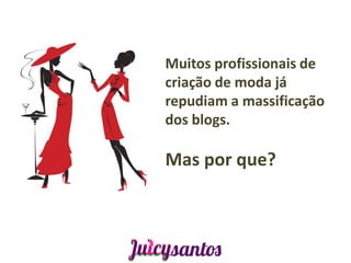 Muitos profissionais de
criação de moda já
repudiam a massificação
dos blogs.

Mas por que?
 
