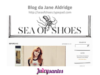 Blog da Jane Aldridge
http://seaofshoes.typepad.com
 