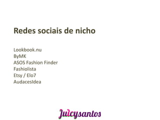 Redes sociais de nicho

Lookbook.nu
ByMK
ASOS Fashion Finder
Fashiolista
Etsy / Elo7
AudacesIdea
 