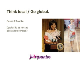Think local / Go global.

Basso & Brooke

Quais são as nossas
outras referências?
 