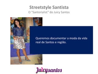 Streetstyle Santista
O “Santorialist” do Juicy Santos




     Queremos documentar a moda da vida
     real de Santos e região.
 