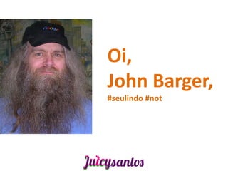 Oi,
John Barger,
#seulindo #not
 