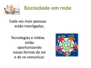 Sociedade em redeCada vez mais pessoas estão interligadas.Tecnologias e mídias estão oportunizando novas formas de ser e de se comunicar.