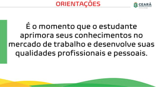 É o momento que o estudante
aprimora seus conhecimentos no
mercado de trabalho e desenvolve suas
qualidades profissionais e pessoais.
ORIENTAÇÕES
 